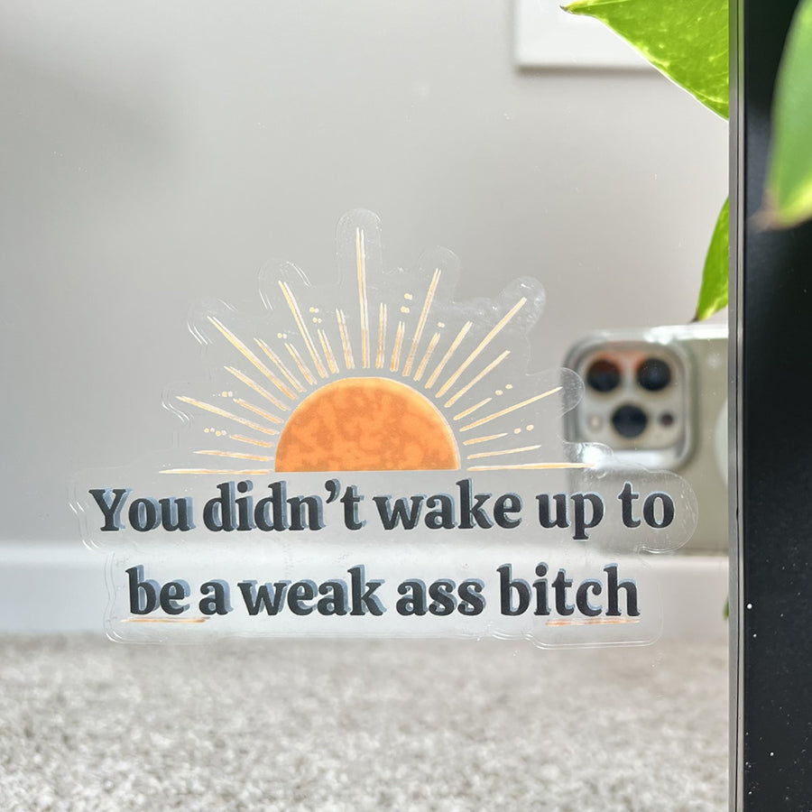 Mirror Cling | Window Cling - "You didn't wake up to be a weak ass bitch"