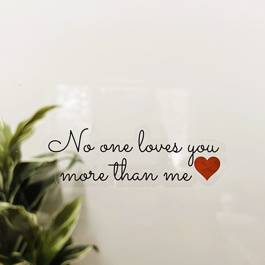 Mirror Cling | Window Cling - "No one loves you more than me"